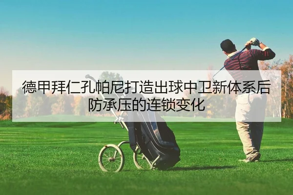 德甲拜仁孔帕尼打造出球中卫新体系后防承压的连锁变化